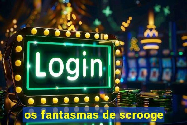 os fantasmas de scrooge